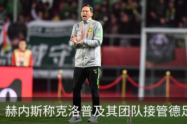 赫内斯称克洛普及其团队接管德足协，瓦茨克：这样说有点过了